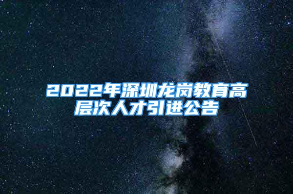 2022年深圳龍崗教育高層次人才引進(jìn)公告