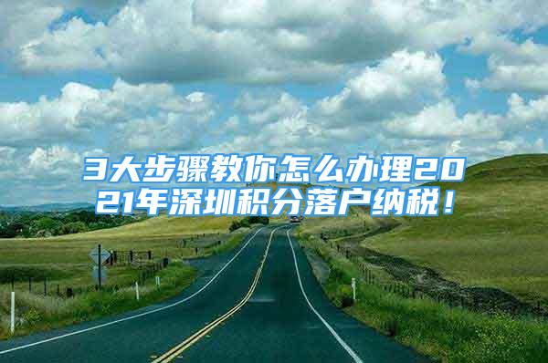 3大步驟教你怎么辦理2021年深圳積分落戶納稅！