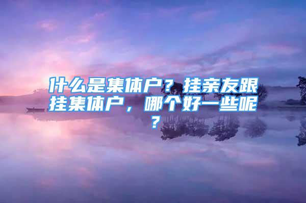 什么是集體戶？掛親友跟掛集體戶，哪個好一些呢？