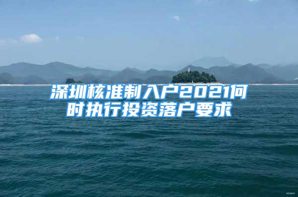 深圳核準(zhǔn)制入戶2021何時執(zhí)行投資落戶要求