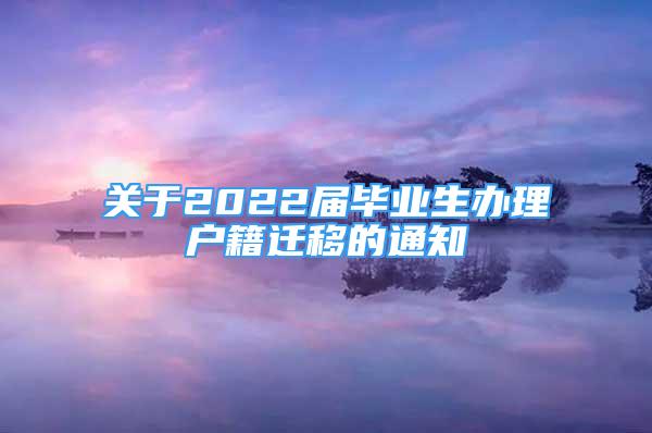 關(guān)于2022屆畢業(yè)生辦理戶籍遷移的通知