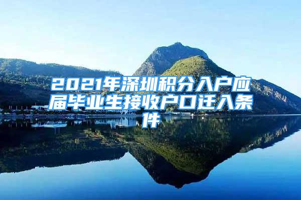 2021年深圳積分入戶應(yīng)屆畢業(yè)生接收戶口遷入條件