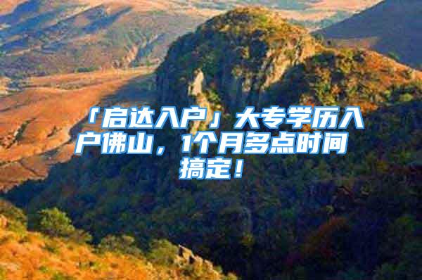 「啟達入戶」大專學歷入戶佛山，1個月多點時間搞定！