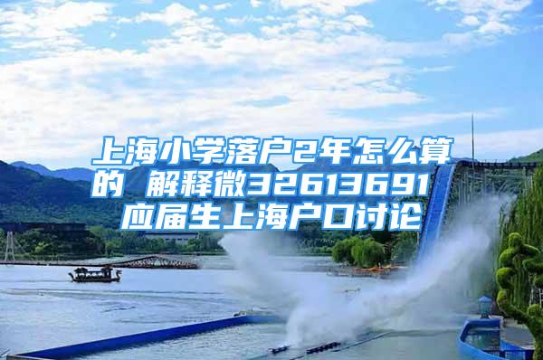 上海小學(xué)落戶2年怎么算的 解釋微32613691 應(yīng)屆生上海戶口討論