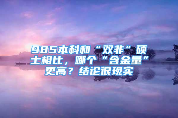 985本科和“雙非”碩士相比，哪個“含金量”更高？結論很現實