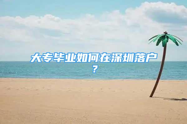 大專畢業(yè)如何在深圳落戶？