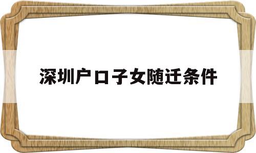 深圳戶口子女隨遷條件(深圳戶口子女隨遷條件是什么) 深圳核準(zhǔn)入戶