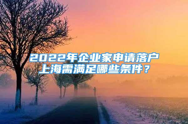 2022年企業(yè)家申請落戶上海需滿足哪些條件？