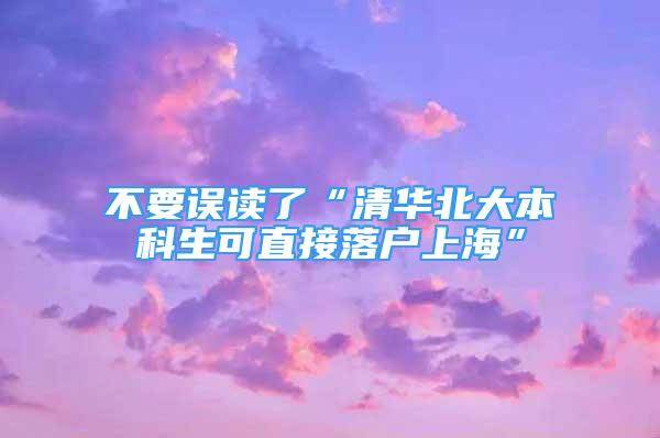 不要誤讀了“清華北大本科生可直接落戶上?！?/></p>
								<p style=