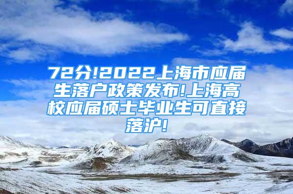 72分!2022上海市應(yīng)屆生落戶政策發(fā)布!上海高校應(yīng)屆碩士畢業(yè)生可直接落滬!