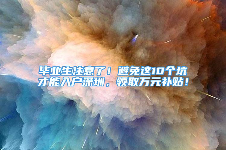 畢業(yè)生注意了！避免這10個(gè)坑才能入戶(hù)深圳，領(lǐng)取萬(wàn)元補(bǔ)貼！