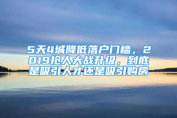 5天4城降低落戶門檻，2019搶人大戰(zhàn)升級(jí)，到底是吸引人才還是吸引購(gòu)房