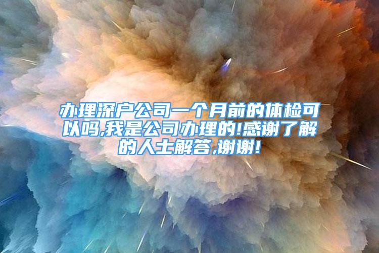 辦理深戶公司一個月前的體檢可以嗎,我是公司辦理的!感謝了解的人士解答,謝謝!