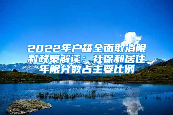 2022年戶籍全面取消限制政策解讀：社保和居住年限分?jǐn)?shù)占主要比例