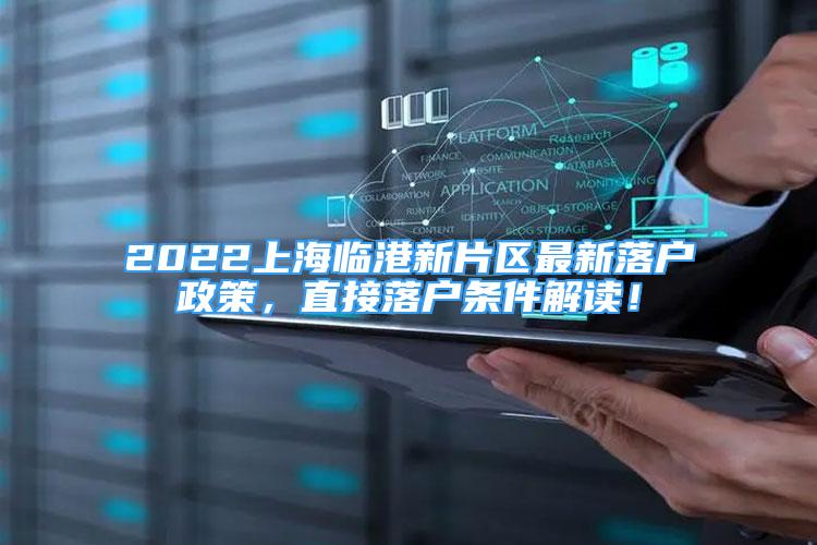 2022上海臨港新片區(qū)最新落戶政策，直接落戶條件解讀！