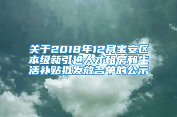 關(guān)于2018年12月寶安區(qū)本級新引進(jìn)人才租房和生活補(bǔ)貼擬發(fā)放名單的公示