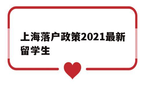 上海落戶(hù)政策2021最新留學(xué)生(2021年留學(xué)生上海落戶(hù)新政策出爐) 留學(xué)生入戶(hù)深圳