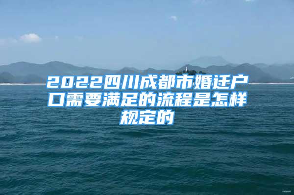 2022四川成都市婚遷戶口需要滿足的流程是怎樣規(guī)定的