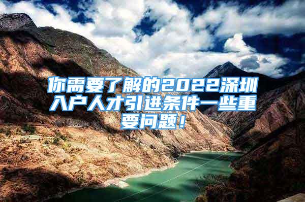 你需要了解的2022深圳入戶人才引進條件一些重要問題！