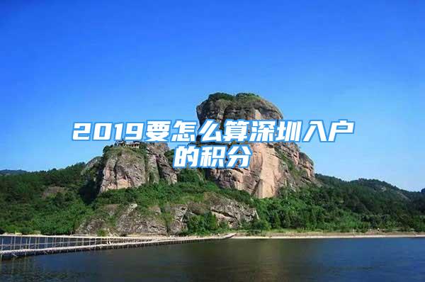 2019要怎么算深圳入戶的積分