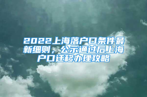 2022上海落戶口條件最新細則，公示通過后上海戶口遷移辦理攻略