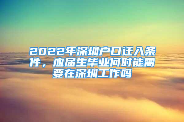 2022年深圳戶口遷入條件，應(yīng)屆生畢業(yè)何時能需要在深圳工作嗎