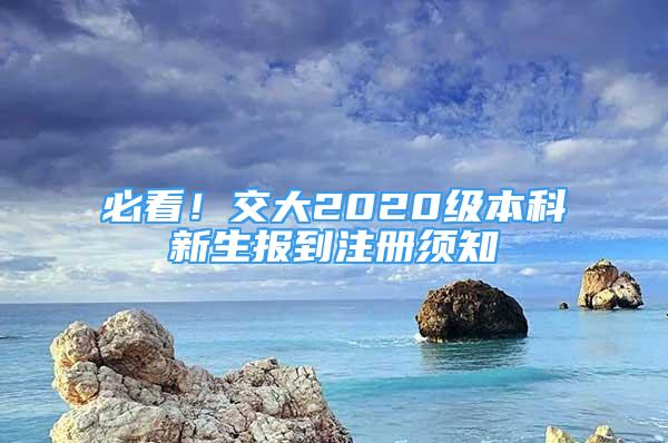 必看！交大2020級(jí)本科新生報(bào)到注冊(cè)須知