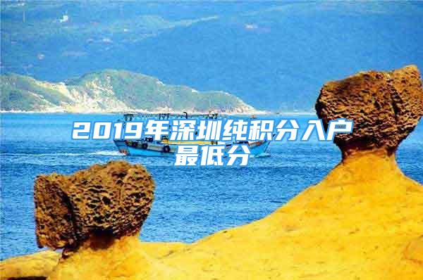 2019年深圳純積分入戶最低分