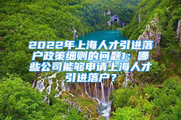 2022年上海人才引進(jìn)落戶政策細(xì)則的問題1：哪些公司能夠申請上海人才引進(jìn)落戶？