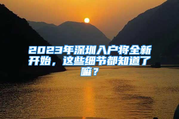 2023年深圳入戶將全新開始，這些細(xì)節(jié)都知道了嘛？