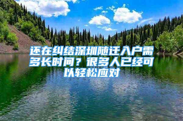 還在糾結(jié)深圳隨遷入戶需多長(zhǎng)時(shí)間？很多人已經(jīng)可以輕松應(yīng)對(duì)