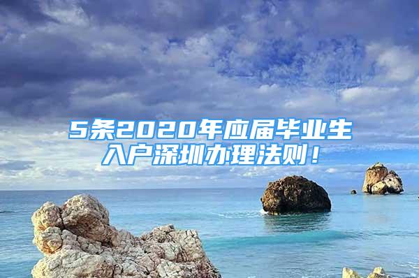 5條2020年應(yīng)屆畢業(yè)生入戶深圳辦理法則！