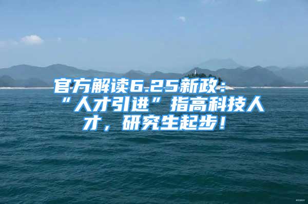 官方解讀6.25新政：“人才引進(jìn)”指高科技人才，研究生起步！