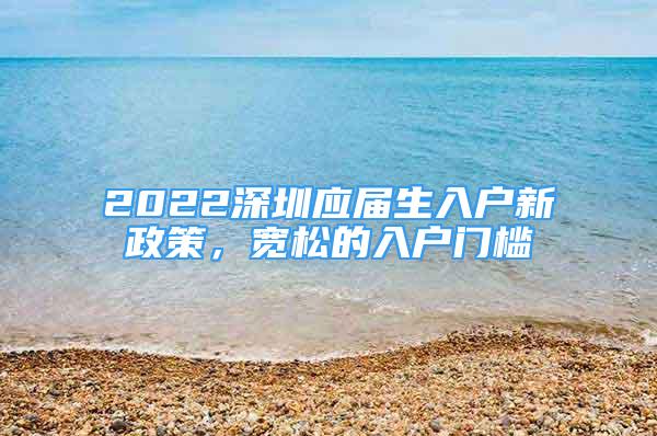 2022深圳應(yīng)屆生入戶新政策，寬松的入戶門檻