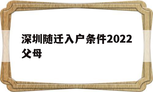 深圳隨遷入戶條件2022父母(深圳父母隨遷入戶條件2021新規(guī)定) 深圳積分入戶政策