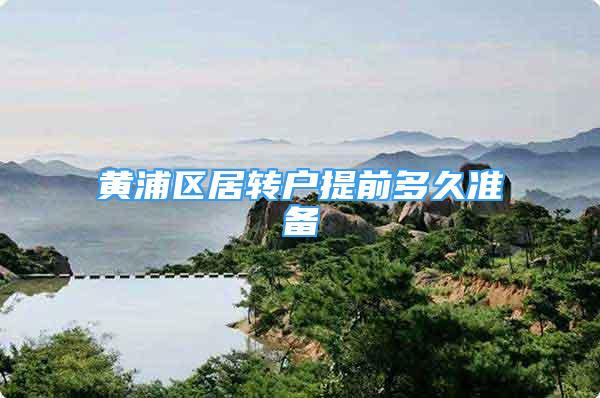 黃浦區(qū)居轉(zhuǎn)戶提前多久準(zhǔn)備