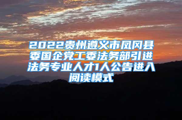 2022貴州遵義市鳳岡縣委國(guó)企黨工委法務(wù)部引進(jìn)法務(wù)專業(yè)人才1人公告進(jìn)入閱讀模式