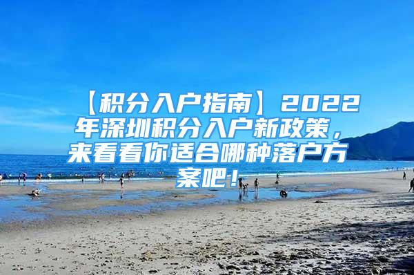 【積分入戶指南】2022年深圳積分入戶新政策，來看看你適合哪種落戶方案吧！