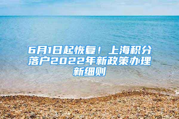 6月1日起恢復(fù)！上海積分落戶2022年新政策辦理新細(xì)則