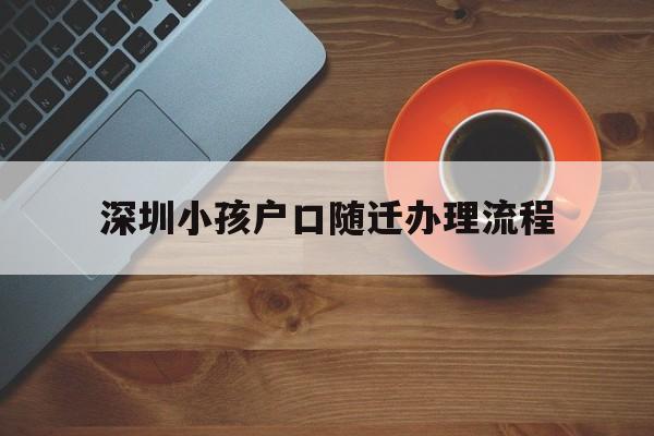 深圳小孩戶口隨遷辦理流程的簡(jiǎn)單介紹 大專入戶深圳