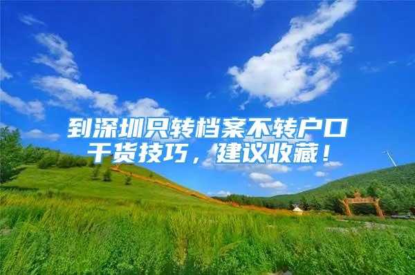 到深圳只轉檔案不轉戶口干貨技巧，建議收藏！