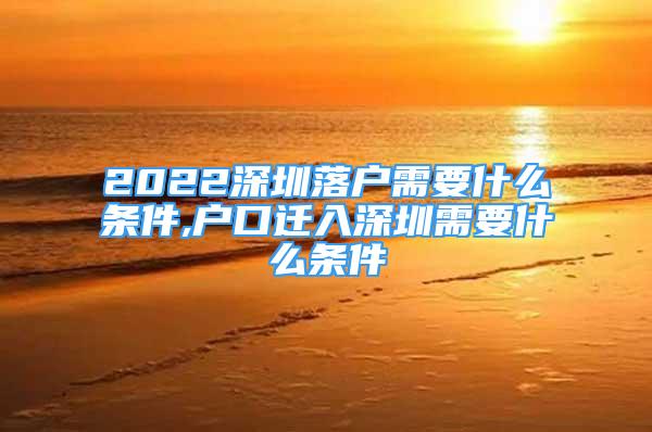 2022深圳落戶需要什么條件,戶口遷入深圳需要什么條件