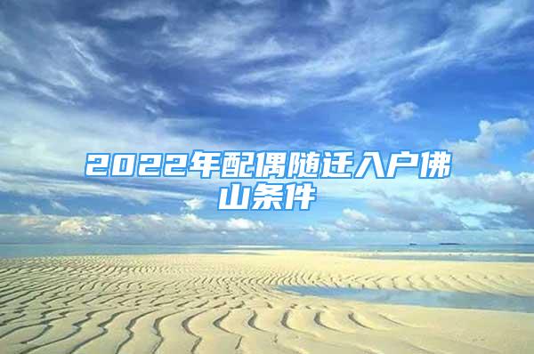 2022年配偶隨遷入戶佛山條件