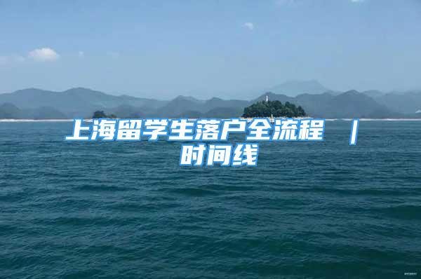 上海留學生落戶全流程 ｜ 時間線