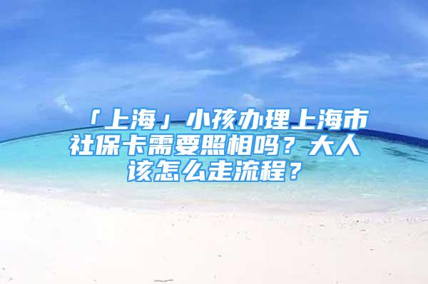 「上?！剐『⑥k理上海市社?？ㄐ枰障鄦?？大人該怎么走流程？