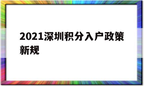 2021深圳積分入戶政策新規(guī)(深圳市積分入戶條件2021年政策) 深圳積分入戶政策