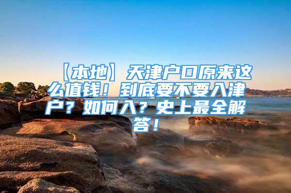 【本地】天津戶口原來這么值錢！到底要不要入津戶？如何入？史上最全解答！