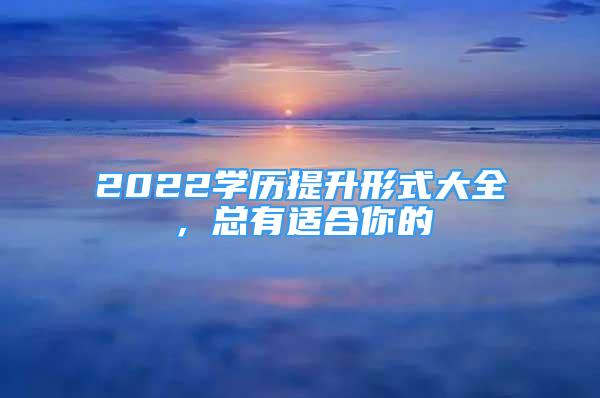 2022學(xué)歷提升形式大全，總有適合你的