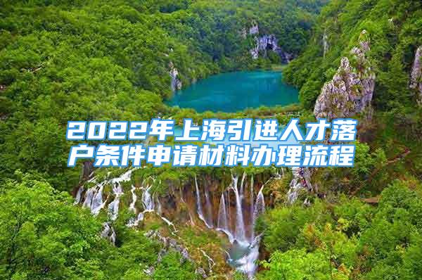 2022年上海引進(jìn)人才落戶條件申請(qǐng)材料辦理流程