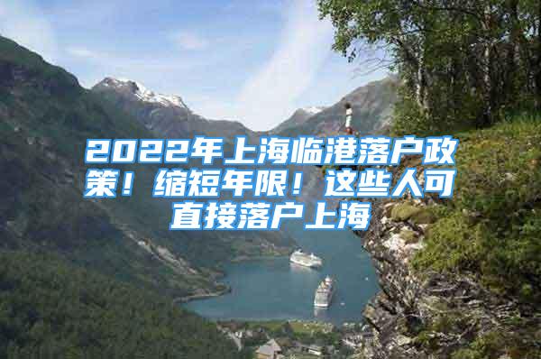 2022年上海臨港落戶政策！縮短年限！這些人可直接落戶上海